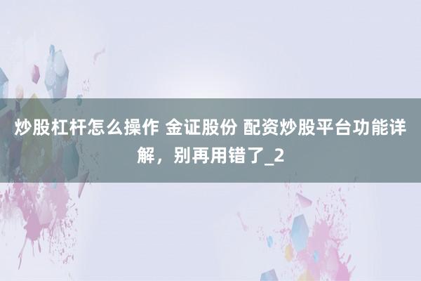 炒股杠杆怎么操作 金证股份 配资炒股平台功能详解，别再用错了_2