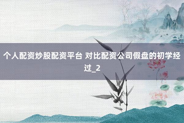 个人配资炒股配资平台 对比配资公司假盘的初学经过_2