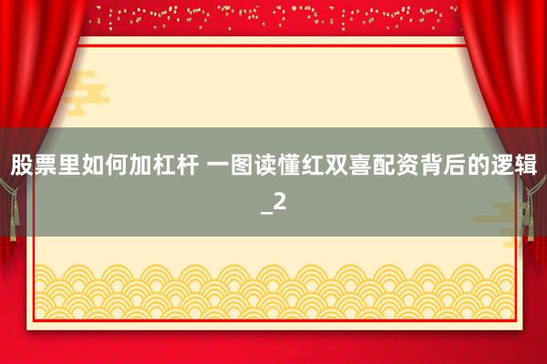 股票里如何加杠杆 一图读懂红双喜配资背后的逻辑_2