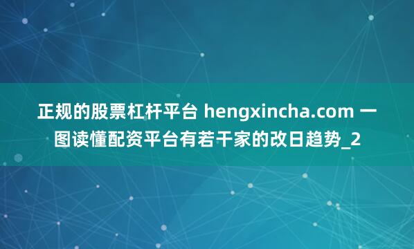 正规的股票杠杆平台 hengxincha.com 一图读懂配资平台有若干家的改日趋势_2