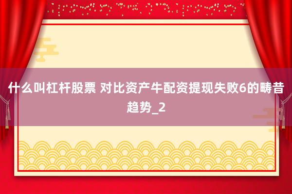 什么叫杠杆股票 对比资产牛配资提现失败6的畴昔趋势_2