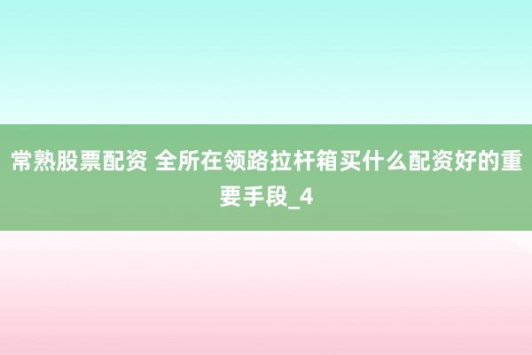 常熟股票配资 全所在领路拉杆箱买什么配资好的重要手段_4