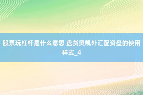 股票玩杠杆是什么意思 盘货奥凯外汇配资盘的使用样式_4
