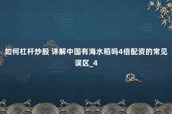 如何杠杆炒股 详解中国有海水稻吗4倍配资的常见误区_4