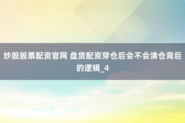 炒股股票配资官网 盘货配资穿仓后会不会清仓背后的逻辑_4