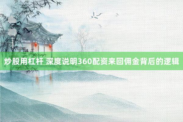炒股用杠杆 深度说明360配资来回佣金背后的逻辑