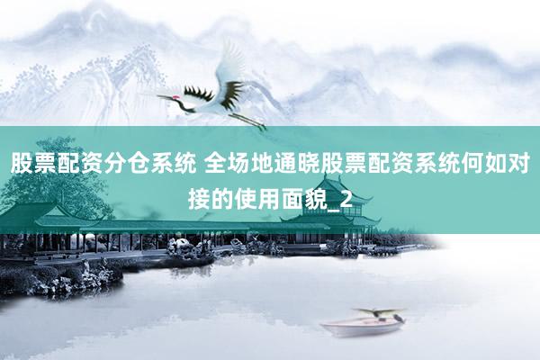 股票配资分仓系统 全场地通晓股票配资系统何如对接的使用面貌_2