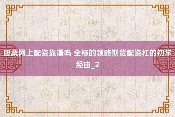 股票网上配资靠谱吗 全标的领略期货配资杠的初学经由_2