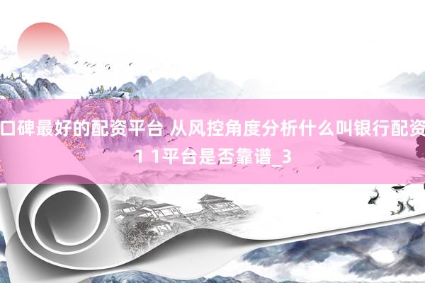 口碑最好的配资平台 从风控角度分析什么叫银行配资1 1平台是否靠谱_3