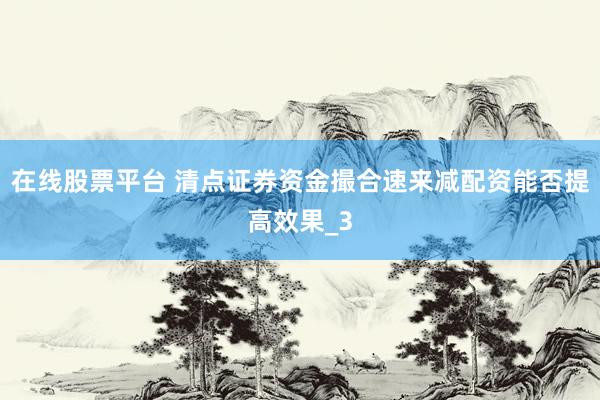 在线股票平台 清点证券资金撮合速来减配资能否提高效果_3