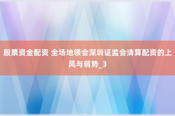 股票资金配资 全场地领会深圳证监会清算配资的上风与弱势_3