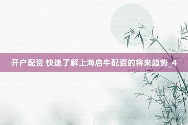 开户配资 快速了解上海启牛配资的将来趋势_4