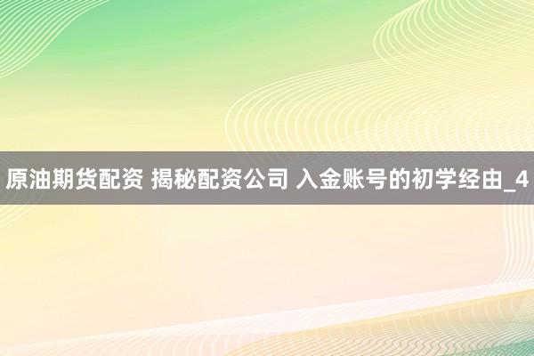 原油期货配资 揭秘配资公司 入金账号的初学经由_4