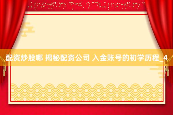 配资炒股哪 揭秘配资公司 入金账号的初学历程_4
