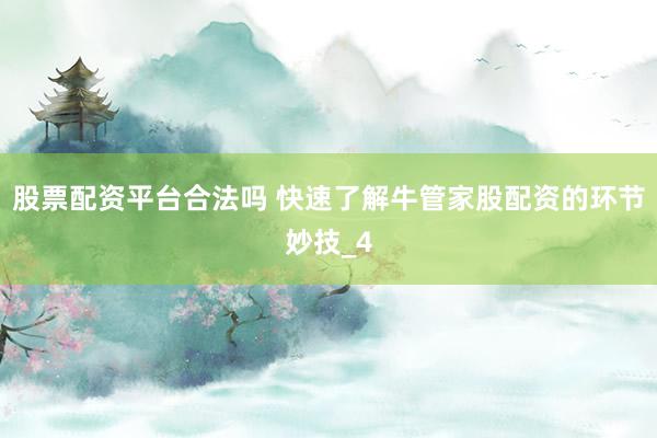 股票配资平台合法吗 快速了解牛管家股配资的环节妙技_4