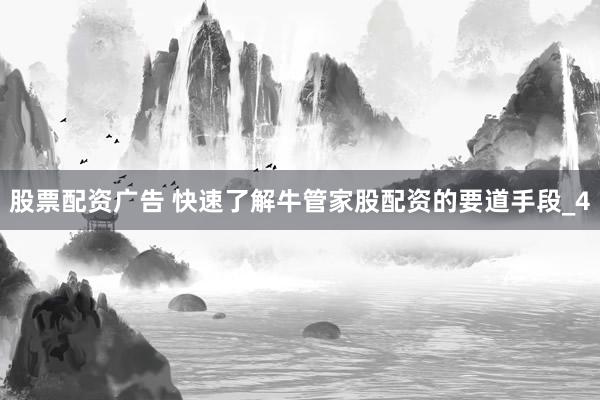 股票配资广告 快速了解牛管家股配资的要道手段_4