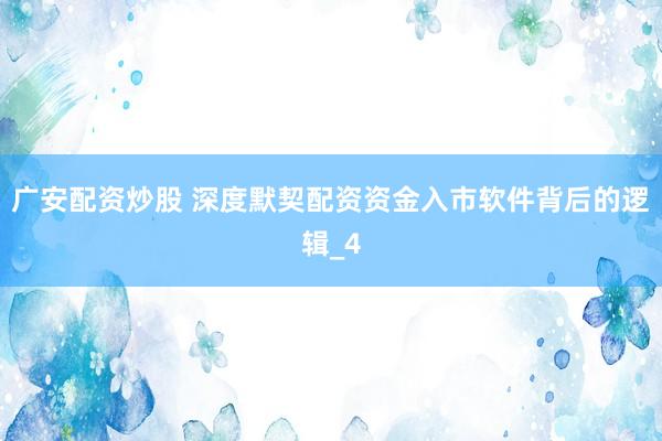 广安配资炒股 深度默契配资资金入市软件背后的逻辑_4