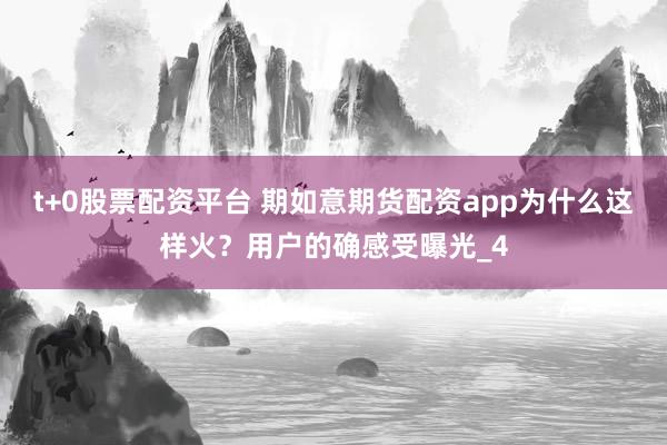 t+0股票配资平台 期如意期货配资app为什么这样火？用户的确感受曝光_4