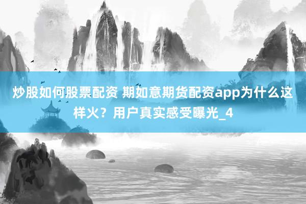 炒股如何股票配资 期如意期货配资app为什么这样火？用户真实感受曝光_4