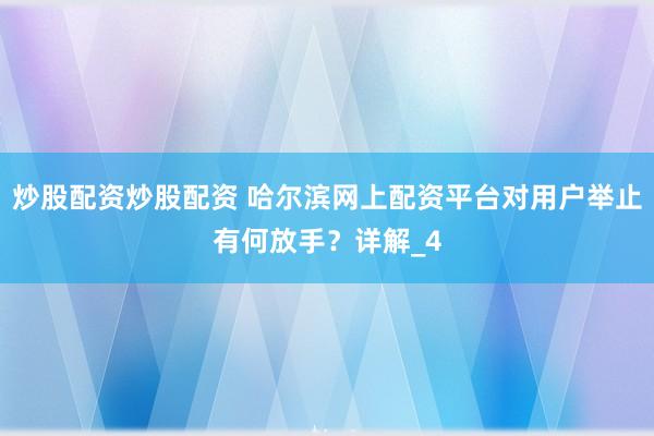 炒股配资炒股配资 哈尔滨网上配资平台对用户举止有何放手？详解_4