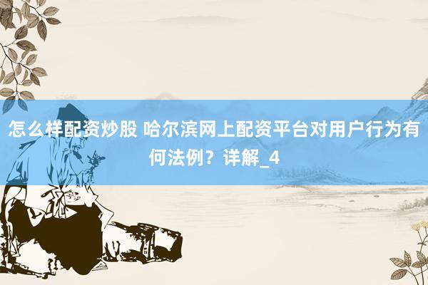 怎么样配资炒股 哈尔滨网上配资平台对用户行为有何法例？详解_4