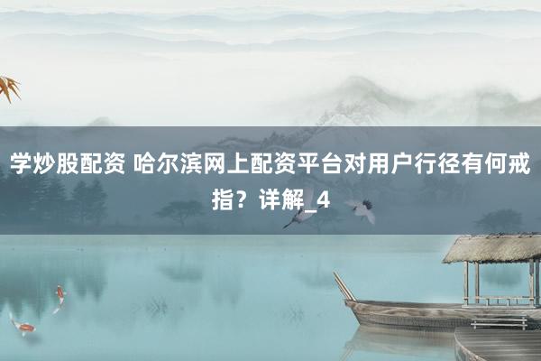 学炒股配资 哈尔滨网上配资平台对用户行径有何戒指？详解_4