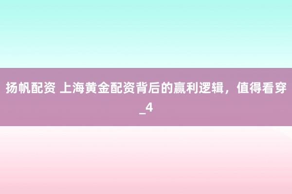 扬帆配资 上海黄金配资背后的赢利逻辑，值得看穿_4