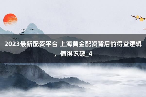 2023最新配资平台 上海黄金配资背后的得益逻辑，值得识破_4