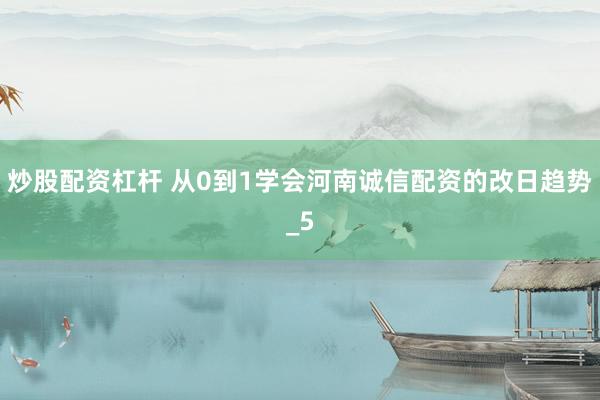 炒股配资杠杆 从0到1学会河南诚信配资的改日趋势_5