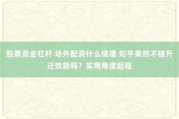 股票资金杠杆 场外配资什么情理 知乎果然不错升迁效能吗？实用角度起程