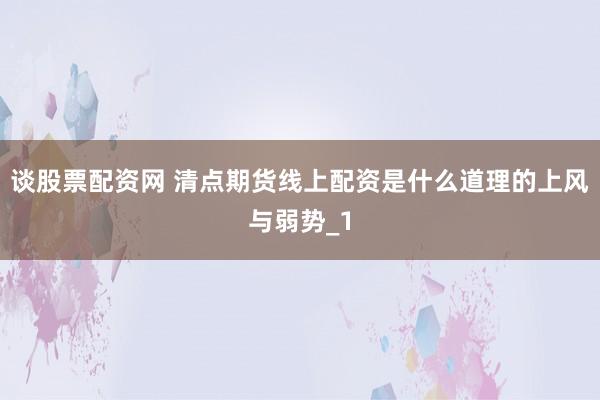 谈股票配资网 清点期货线上配资是什么道理的上风与弱势_1
