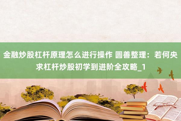 金融炒股杠杆原理怎么进行操作 圆善整理：若何央求杠杆炒股初学到进阶全攻略_1
