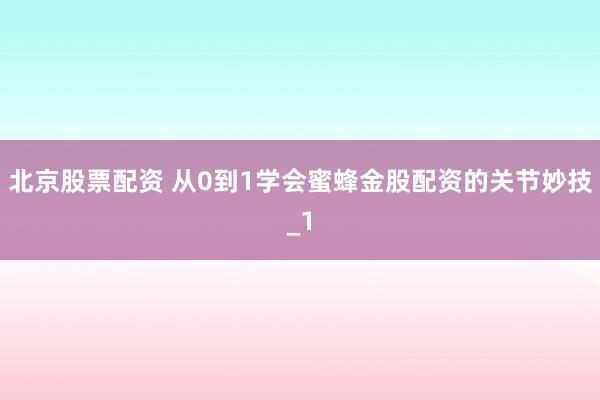 北京股票配资 从0到1学会蜜蜂金股配资的关节妙技_1