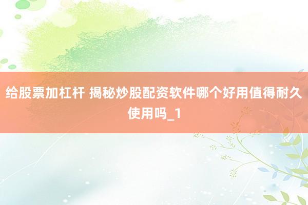 给股票加杠杆 揭秘炒股配资软件哪个好用值得耐久使用吗_1