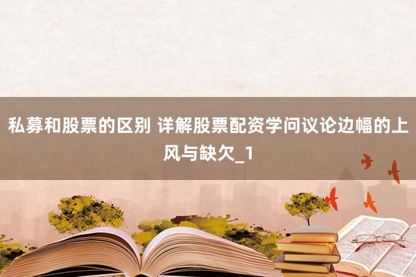 私募和股票的区别 详解股票配资学问议论边幅的上风与缺欠_1