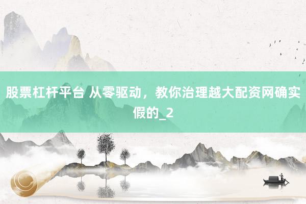 股票杠杆平台 从零驱动，教你治理越大配资网确实假的_2