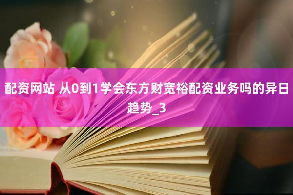 配资网站 从0到1学会东方财宽裕配资业务吗的异日趋势_3