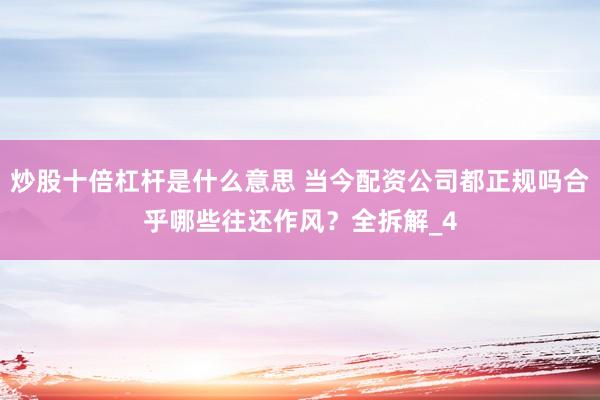 炒股十倍杠杆是什么意思 当今配资公司都正规吗合乎哪些往还作风？全拆解_4