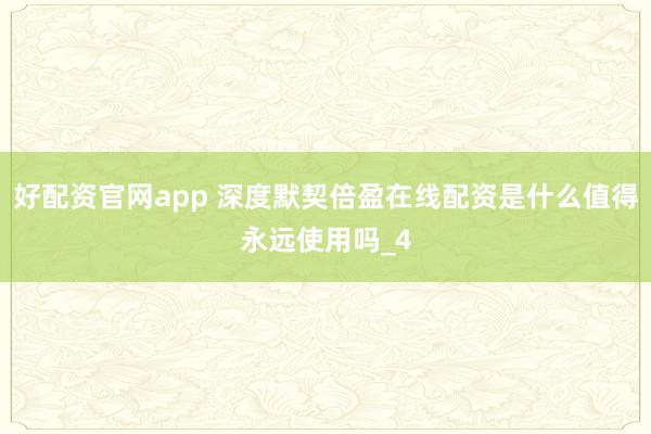 好配资官网app 深度默契倍盈在线配资是什么值得永远使用吗_4