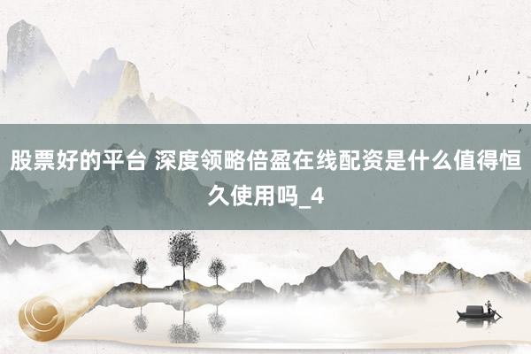 股票好的平台 深度领略倍盈在线配资是什么值得恒久使用吗_4