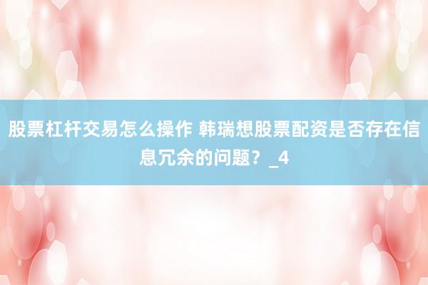 股票杠杆交易怎么操作 韩瑞想股票配资是否存在信息冗余的问题？_4