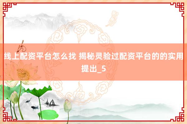 线上配资平台怎么找 揭秘灵验过配资平台的的实用提出_5
