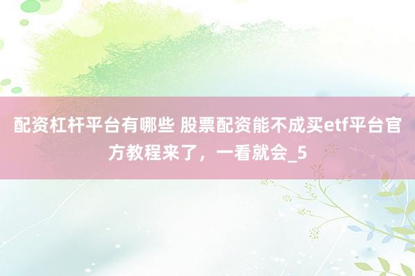 配资杠杆平台有哪些 股票配资能不成买etf平台官方教程来了,一看就会_5