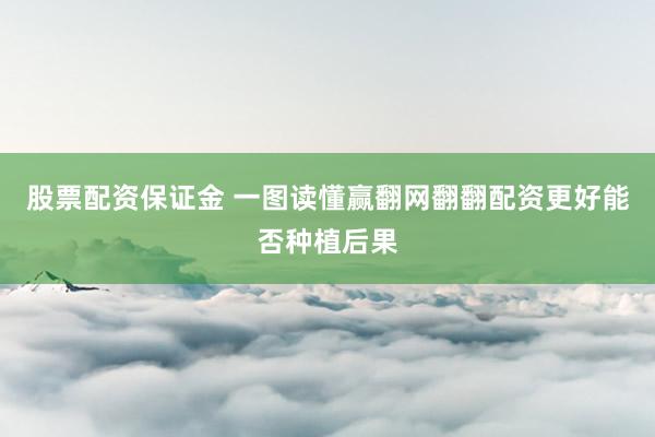 股票配资保证金 一图读懂赢翻网翻翻配资更好能否种植后果