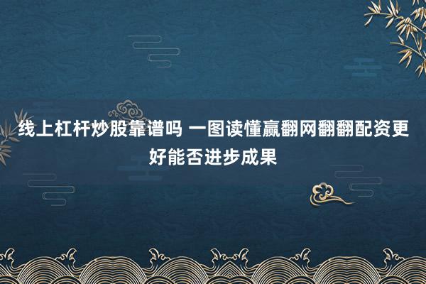 线上杠杆炒股靠谱吗 一图读懂赢翻网翻翻配资更好能否进步成果