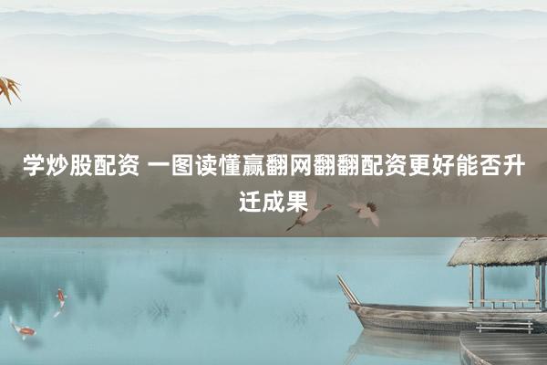 学炒股配资 一图读懂赢翻网翻翻配资更好能否升迁成果