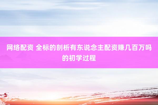 网络配资 全标的剖析有东说念主配资赚几百万吗的初学过程