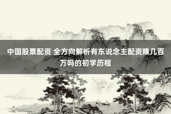 中国股票配资 全方向解析有东说念主配资赚几百万吗的初学历程