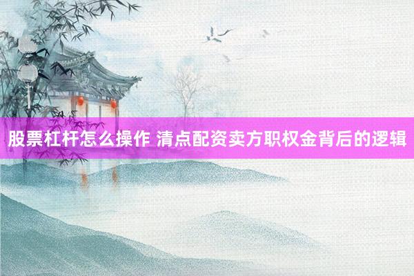 股票杠杆怎么操作 清点配资卖方职权金背后的逻辑