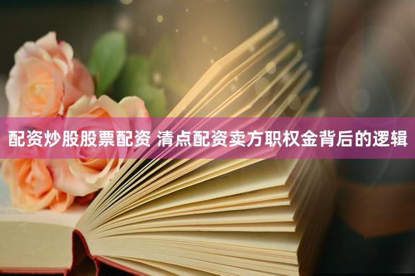 配资炒股股票配资 清点配资卖方职权金背后的逻辑